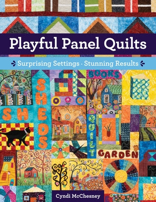 Playful Panel Quilts: Surprising Settings, Stunning Results by McChesney, Cyndi