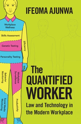 The Quantified Worker: Law and Technology in the Modern Workplace by Ajunwa, Ifeoma