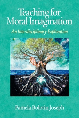 Teaching for Moral Imagination: An Interdisciplinary Exploration by Joseph, P.