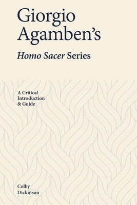 Giorgio Agamben's Homo Sacer Series: A Critical Introduction and Guide by Dickinson, Colby