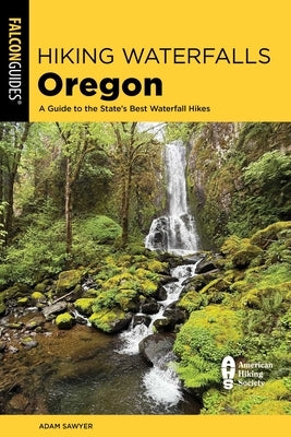 Hiking Waterfalls Oregon: A Guide to the State's Best Waterfall Hikes by Sawyer, Adam