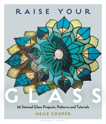 Raise Your Glass: 28 Stained Glass Projects, Patterns and Tutorials by Cooper, Neile
