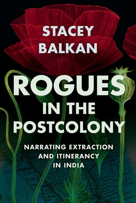 Rogues in the Postcolony: Narrating Extraction and Itinerancy in India by Balkan, Stacey