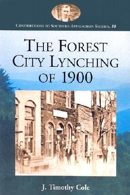 The Forest City Lynching of 1900: Populism, Racism, and White Supremacy in Rutherford County, North Carolina by Cole, J. Timothy