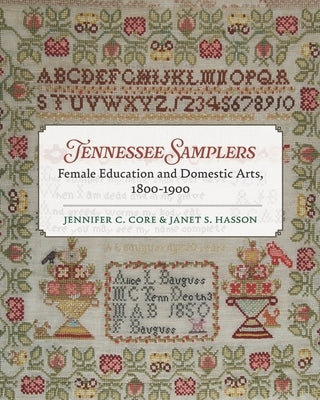 Tennessee Samplers: Female Education and Domestic Arts, 1800-1900 by Core, Jennifer
