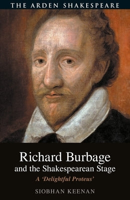 Richard Burbage and the Shakespearean Stage: A 'Delightful Proteus' by Keenan, Siobhan