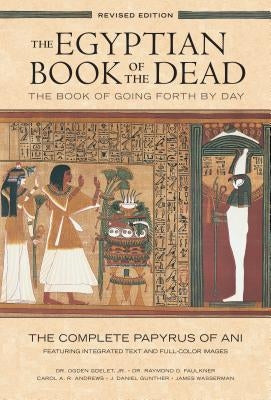 The Egyptian Book of the Dead: The Book of Going Forth by Daythe Complete Papyrus of Ani Featuring Integrated Text and Full-Color Images by Faulkner, Raymond