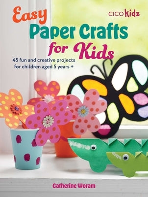 Easy Paper Crafts for Kids: 45 Fun and Creative Projects for Children Aged 5 Years + by Woram, Catherine