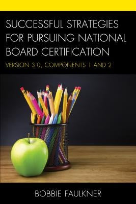 Successful Strategies for Pursuing National Board Certification: Version 3.0, Components 1 and 2 by Faulkner, Bobbie