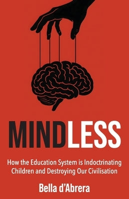 Mindless: How the Education System is Indoctrinating Children and Destroying our Civilisation by D'Abrera, Bella