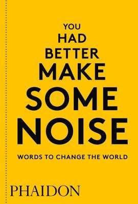 You Had Better Make Some Noise: Words to Change the World by Phaidon Editors, Phaidon