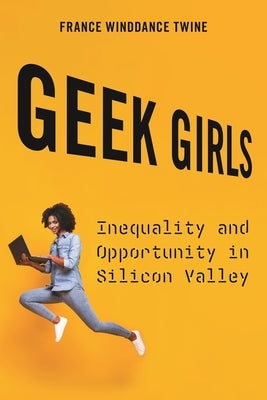 Geek Girls: Inequality and Opportunity in Silicon Valley by Twine, France Winddance