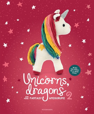 Unicorns, Dragons and More Fantasy Amigurumi 2: Bring 14 Enchanting Characters to Life! Volume 2 by Amigurumipatterns Net