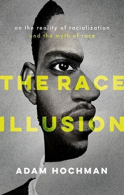 The Race Illusion: On the Reality of Racialization and the Myth of Race by Hochman, Adam