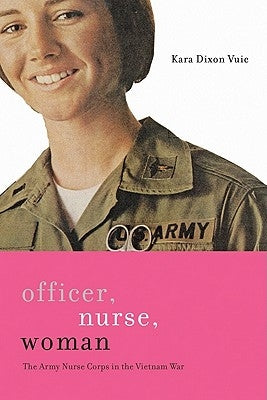 Officer, Nurse, Woman: The Army Nurse Corps in the Vietnam War by Vuic, Kara Dixon