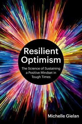 Resilient Optimism: The Science of Sustaining a Positive Mindset in Tough Times by Gielan, Michelle