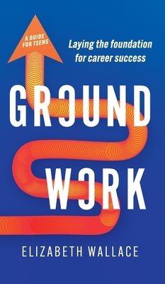 Groundwork: Laying the foundation for career success by Wallace, Elizabeth