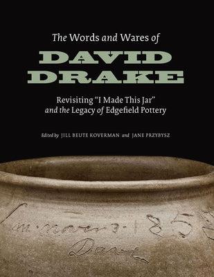 The Words and Wares of David Drake: Revisiting I Made This Jar and the Legacy of Edgefield Pottery by Koverman, Jill Beute