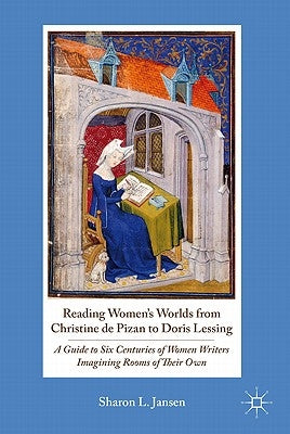 Reading Women's Worlds from Christine de Pizan to Doris Lessing: A Guide to Six Centuries of Women Writers Imagining Rooms of Their Own by Jansen, S.