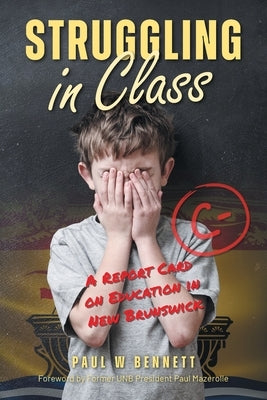 Struggling in Class: A Report Card on Education in New Brunswick by Bennett, Paul W.