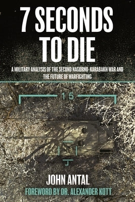 7 Seconds to Die: A Military Analysis of the Second Nagorno-Karabakh War and the Future of Warfighting by Antal, John F.