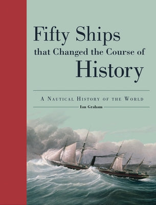 Fifty Ships That Changed the Course of History: A Nautical History of the World by Graham, Ian