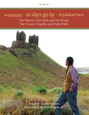 Wiyaxayxt / Wiyaakaa'awn / As Days Go By: Our History, Our Land, Our People -- The Cayuse, Umatilla, and Walla Walla by Karson, Jennifer