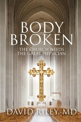 Body Broken: The Church Needs the Great Physician by Riley, David
