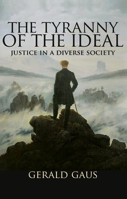 The Tyranny of the Ideal: Justice in a Diverse Society by Gaus, Gerald