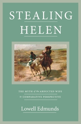 Stealing Helen: The Myth of the Abducted Wife in Comparative Perspective by Edmunds, Lowell