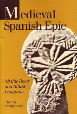 Medieval Spanish Epic: Mythic Roots and Ritual Language by Montgomery, Thomas