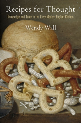 Recipes for Thought: Knowledge and Taste in the Early Modern English Kitchen by Wall, Wendy