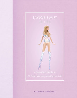 Taylor Swift Is Life: A Superfan's Guide to All Things We Love about Taylor Swift by Perricone, Kathleen