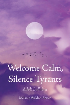 Welcome Calm, Silence Tyrants: Adult Lullabies by Weldon-Soiset, Melanie