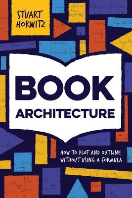 Book Architecture: How to Plot and Outline Without Using a Formula by Horwitz, Stuart