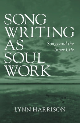 Songwriting as Soul Work: Songs and the Inner Life by Harrison, Lynn