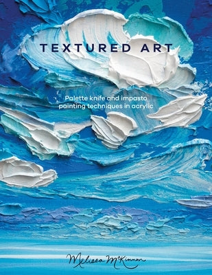 Textured Art: Palette Knife and Impasto Painting Techniques in Acrylic by McKinnon, Melissa