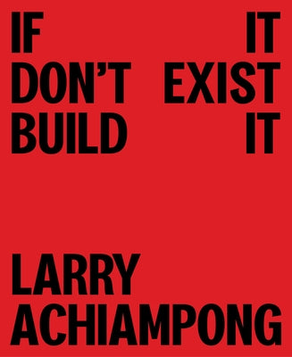 Larry Achiampong: If It Don't Exist, Build It by Achiampong, Larry