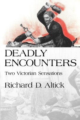 Deadly Encounters: Two Victorian Sensations by Altick, Richard D.