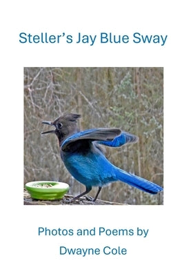 Steller's Jay Blue Sway: Photos and Poems by Cole, Dwayne
