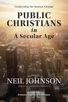Public Christians in A Secular Age: Leadership for Season Change by Johnson, Neil R.