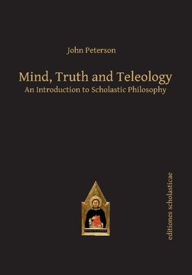 Mind, Truth and Teleology: An Introduction to Scholastic Philosophy by Peterson, John