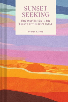 Pocket Nature: Sunset Seeking: Find Inspiration in the Beauty of the Sun's Cycle by Chronicle Books