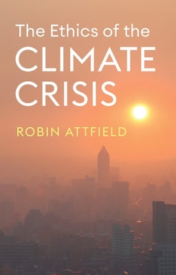 Ethics of the Climate Crisis by Attfield, Robin