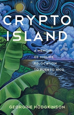 Crypto Island: A Memoir of Midlife Relocation to Puerto Rico by Hodgkinson, Georgine