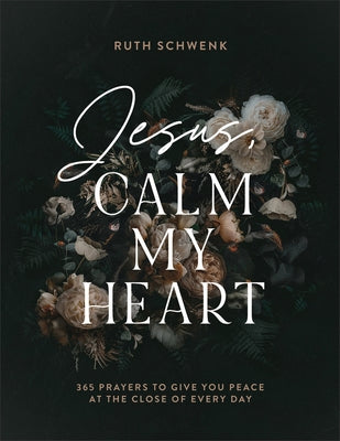 Jesus, Calm My Heart: 365 Prayers to Give You Peace at the Close of Every Day by Schwenk, Ruth