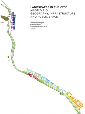 Landscapes in the City: Madrid Río: Geography, Infrastructure and Public Space by Porras-Ysla, Fernando
