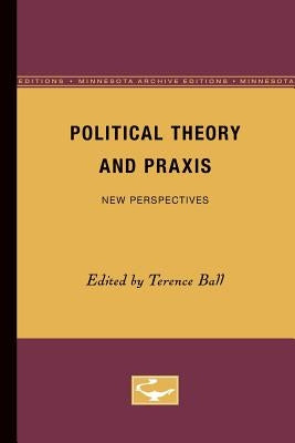 Political Theory and Praxis: New Perspectives by Ball, Terence
