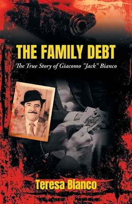 The Family Debt: The True Story of Giacomo "Jack" Bianco by Teresa Bianco