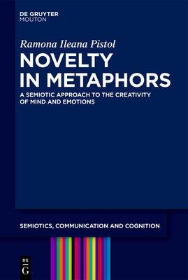 Novelty in Metaphors: A Semiotic Approach to the Creativity of Mind and Emotions by Pistol, Ramona Ileana